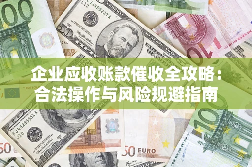 济南企业应收账款催收全攻略：合法操作与风险规避指南