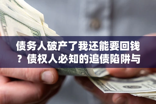 济南债务人破产了我还能要回钱？债权人必知的追债陷阱与破局之道