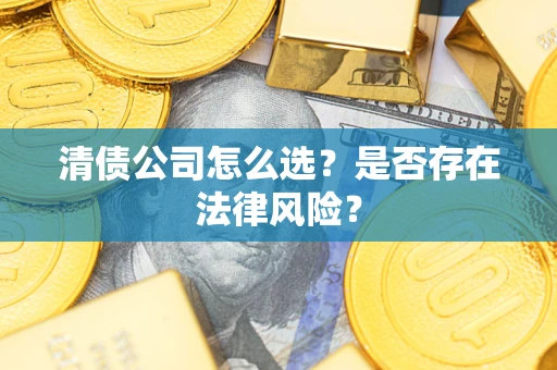 济南清债公司怎么选？是否存在法律风险？