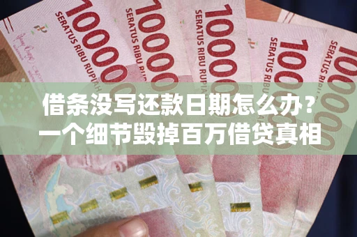 济南借条没写还款日期怎么办？一个细节毁掉百万借贷真相