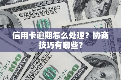 济南信用卡逾期怎么处理？协商技巧有哪些？