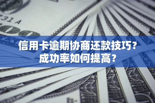 济南信用卡逾期协商还款技巧？成功率如何提高？