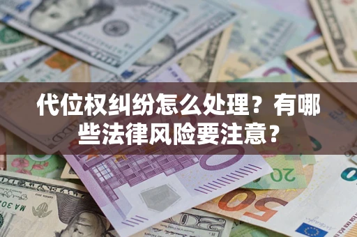济南代位权纠纷怎么处理？有哪些法律风险要注意？