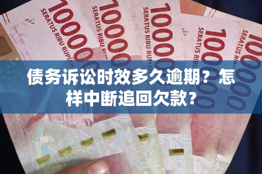 济南债务诉讼时效多久逾期？怎样中断追回欠款？