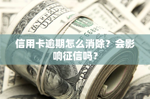 济南信用卡逾期怎么消除？会影响征信吗？