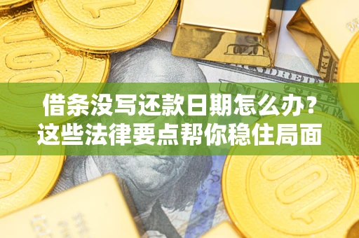 济南借条没写还款日期怎么办？这些法律要点帮你稳住局面