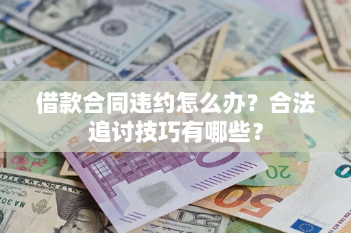 济南借款合同违约怎么办？合法追讨技巧有哪些？