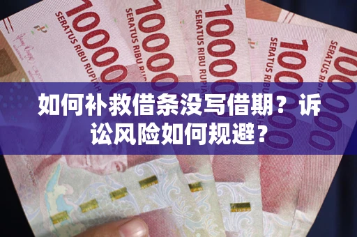济南如何补救借条没写借期？诉讼风险如何规避？
