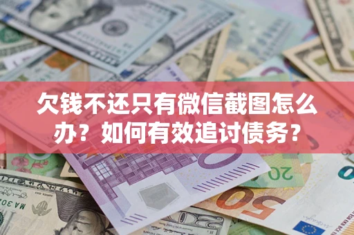济南欠钱不还只有微信截图怎么办？如何有效追讨债务？