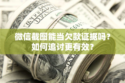 济南微信截图能当欠款证据吗？如何追讨更有效？