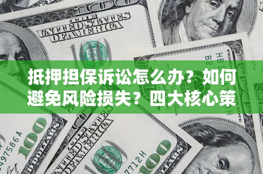 济南抵押担保诉讼怎么办？如何避免风险损失？四大核心策略全解读