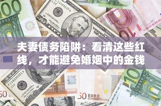 济南夫妻债务陷阱：看清这些红线，才能避免婚姻中的金钱危机