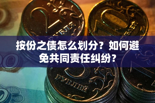 济南按份之债怎么划分？如何避免共同责任纠纷？