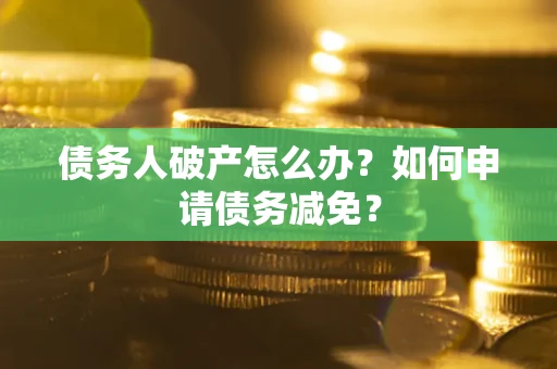 济南债务人破产怎么办？如何申请债务减免？