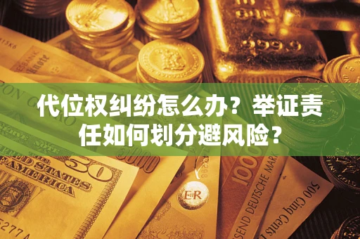 济南代位权纠纷怎么办？举证责任如何划分避风险？