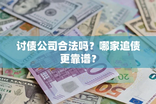 济南讨债公司合法吗？哪家追债更靠谱？