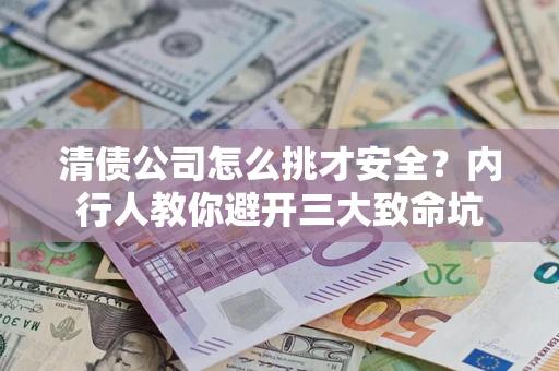 济南清债公司怎么挑才安全?内行人教你避开三大致命坑 济南清债公司怎么挑才安全?内行人教你避开三大致命坑