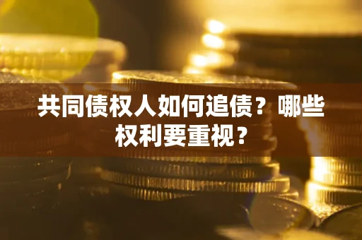济南共同债权人如何追债？哪些权利要重视？