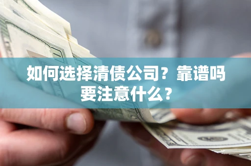 济南如何选择清债公司？靠谱吗要注意什么？