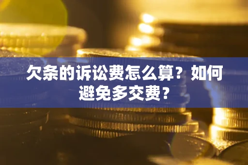 济南欠条的诉讼费怎么算？如何避免多交费？