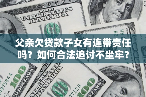 济南父亲欠贷款子女有连带责任吗？如何合法追讨不坐牢？