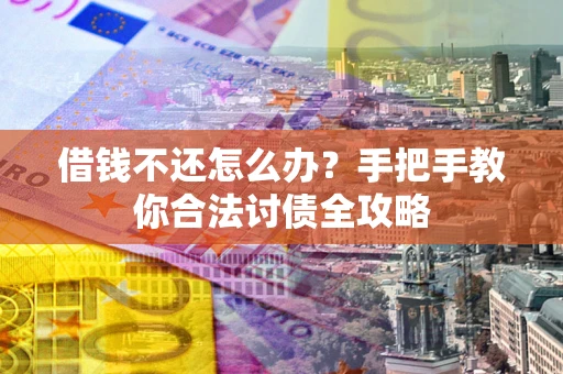 济南借钱不还怎么办？手把手教你合法讨债全攻略