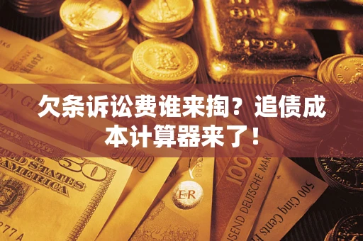 济南欠条诉讼费谁来掏？追债成本计算器来了！