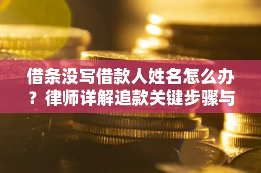 济南借条没写借款人姓名怎么办？律师详解追款关键步骤与证据链构建