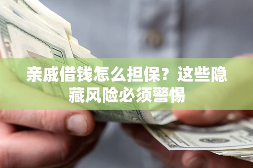 济南亲戚借钱怎么担保？这些隐藏风险必须警惕