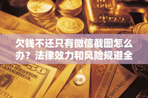 济南欠钱不还只有微信截图怎么办？法律效力和风险规避全解析
