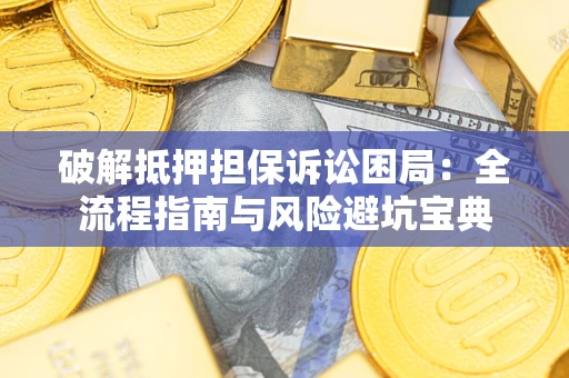 济南破解抵押担保诉讼困局:全流程指南与风险避坑宝典 济南破解抵押担保诉讼困局:全流程指南与风险避坑宝典