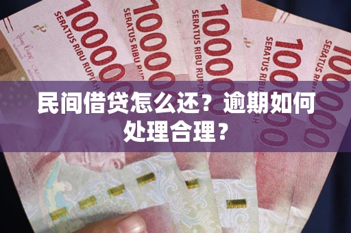 济南民间借贷怎么还？逾期如何处理合理？