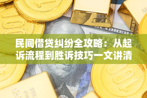 济南民间借贷纠纷全攻略：从起诉流程到胜诉技巧一文讲清