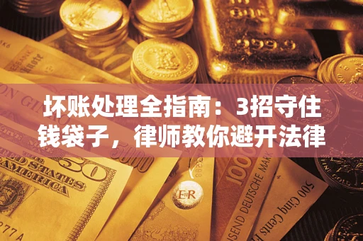济南坏账处理全指南：3招守住钱袋子，律师教你避开法律雷区