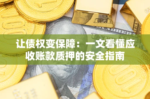济南让债权变保障：一文看懂应收账款质押的安全指南