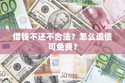 济南借钱不还不合法？怎么追债可免费？