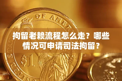 济南拘留老赖流程怎么走?哪些情况可申请司法拘留? 济南拘留老赖流程怎么走?哪些情况可申请司法拘留?