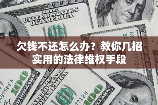 济南欠钱不还怎么办？教你几招实用的法律维权手段