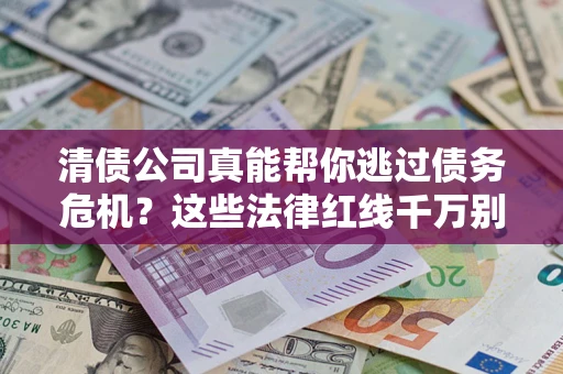 济南清债公司真能帮你逃过债务危机？这些法律红线千万别踩