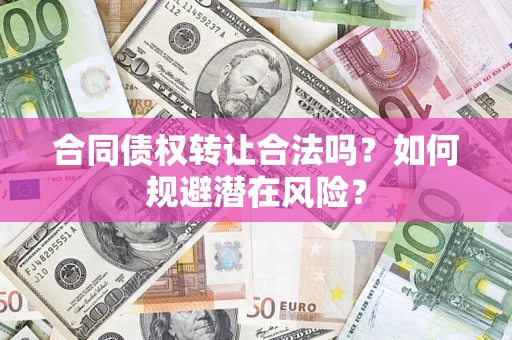 济南合同债权转让合法吗?如何规避潜在风险? 济南合同债权转让合法吗?如何规避潜在风险?