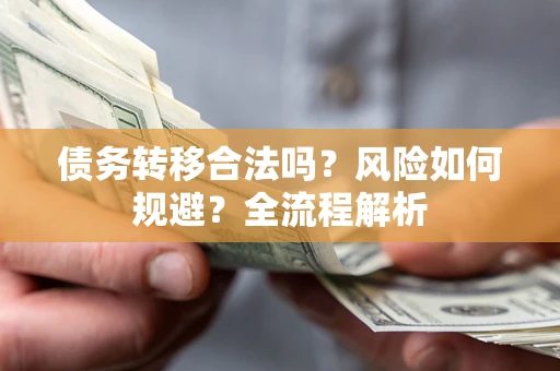 济南债务转移合法吗？风险如何规避？全流程解析