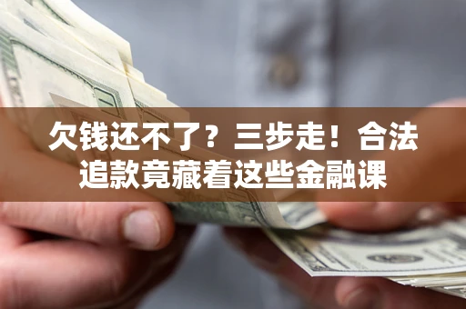 济南欠钱还不了？三步走！合法追款竟藏着这些金融课