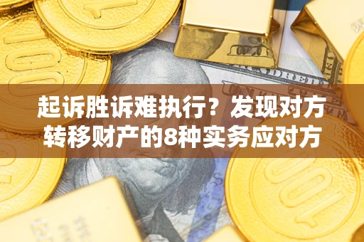 济南起诉胜诉难执行？发现对方转移财产的8种实务应对方案