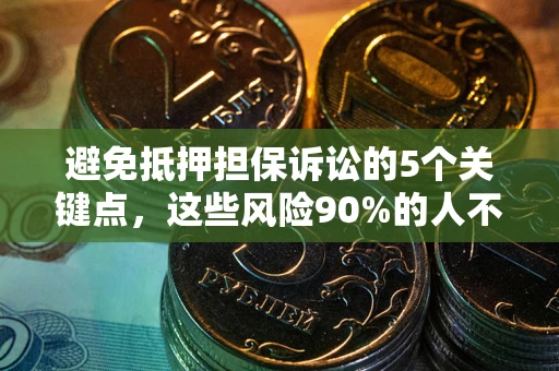 济南避免抵押担保诉讼的5个关键点，这些风险90%的人不知道！