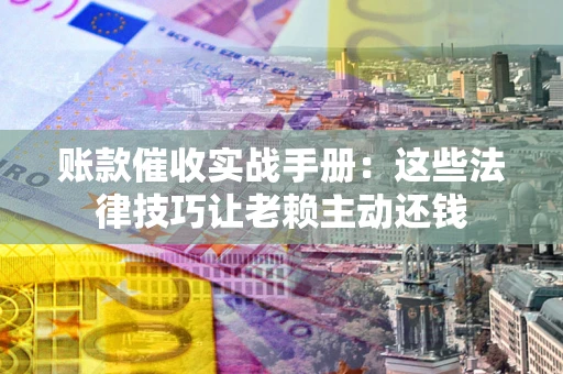 济南账款催收实战手册：这些法律技巧让老赖主动还钱