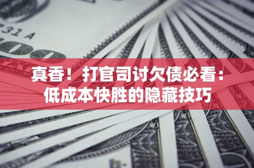 济南真香！打官司讨欠债必看：低成本快胜的隐藏技巧