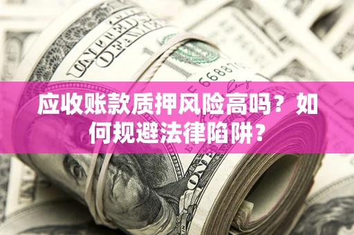 济南应收账款质押风险高吗？如何规避法律陷阱？