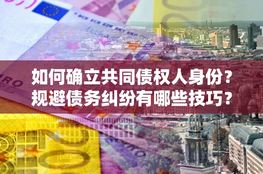 济南如何确立共同债权人身份？规避债务纠纷有哪些技巧？
