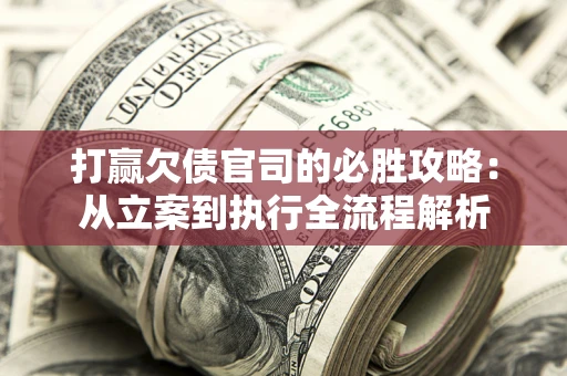 济南打赢欠债官司的必胜攻略：从立案到执行全流程解析