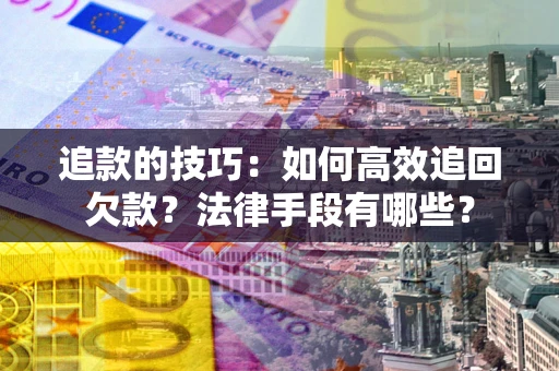 济南追款的技巧：如何高效追回欠款？法律手段有哪些？